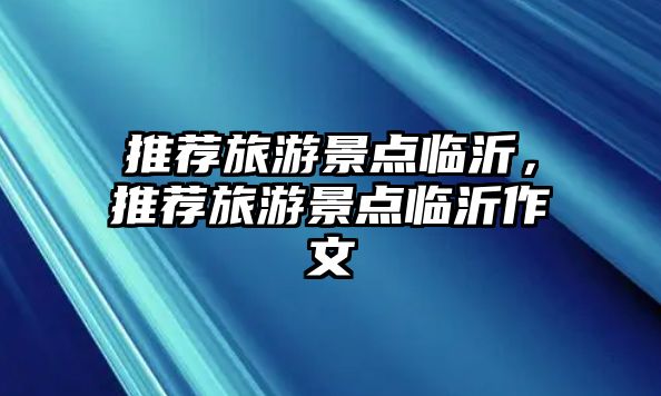 推薦旅游景點(diǎn)臨沂，推薦旅游景點(diǎn)臨沂作文