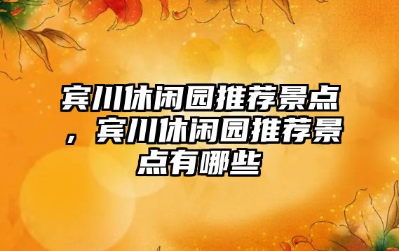 賓川休閑園推薦景點(diǎn)，賓川休閑園推薦景點(diǎn)有哪些